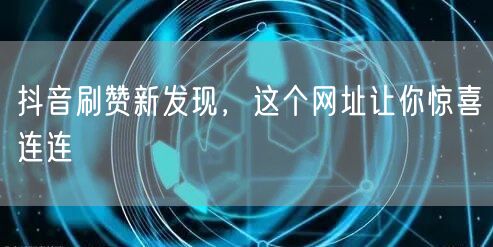 抖音刷赞新发现，这个网址让你惊喜连连
