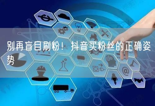 别再盲目刷粉！抖音买粉丝的正确姿势