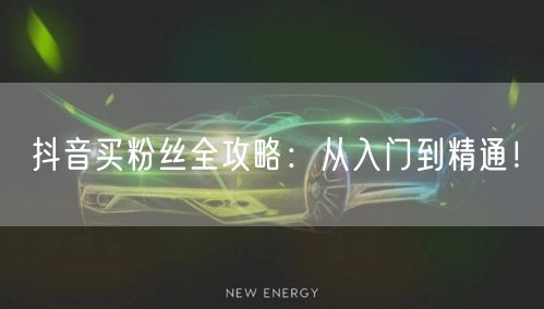 抖音买粉丝全攻略：从入门到精通！