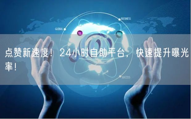 点赞新速度！24小时自助平台，快速提升曝光率！