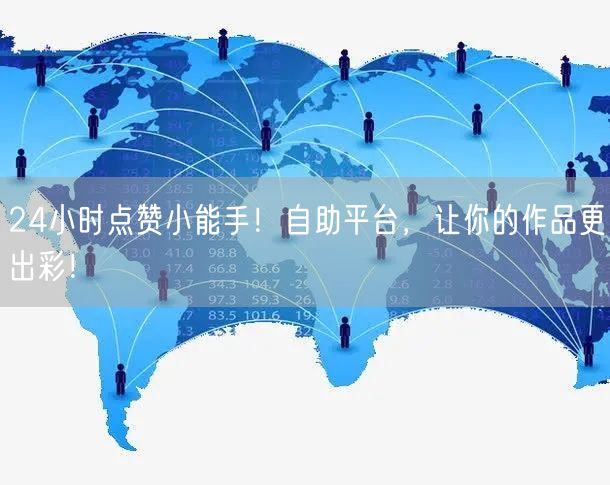 24小时点赞小能手！自助平台，让你的作品更出彩！