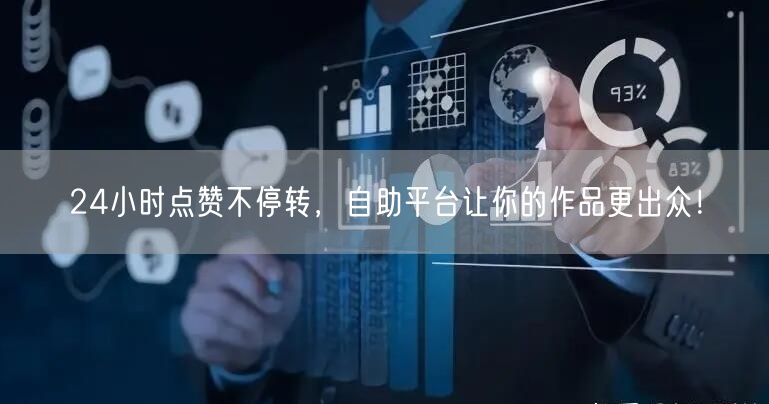 24小时点赞不停转，自助平台让你的作品更出众！