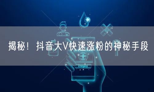 揭秘！抖音大V快速涨粉的神秘手段