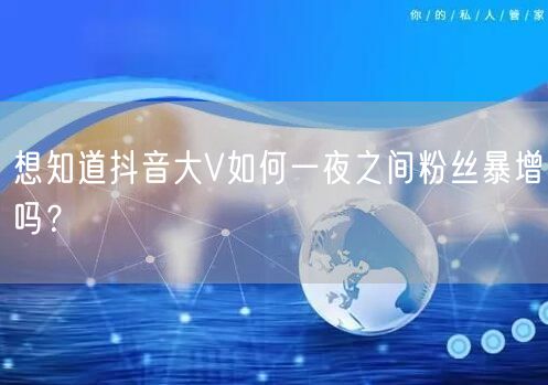 想知道抖音大V如何一夜之间粉丝暴增吗？