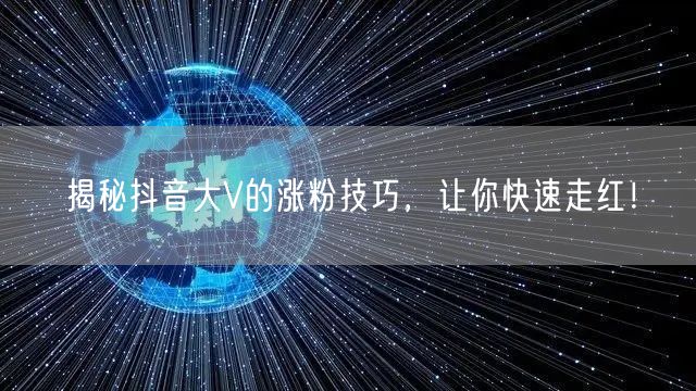 揭秘抖音大V的涨粉技巧，让你快速走红！