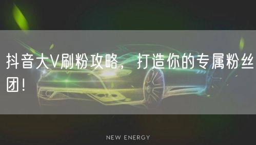 抖音大V刷粉攻略，打造你的专属粉丝团！