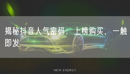 揭秘抖音人气密码：上榜购买，一触即发