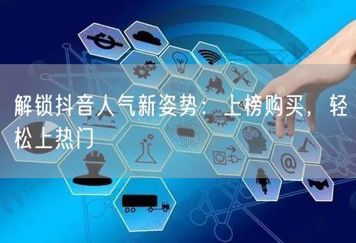 解锁抖音人气新姿势：上榜购买，轻松上热门