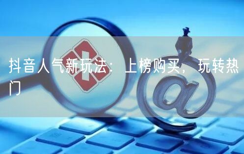抖音人气新玩法：上榜购买，玩转热门