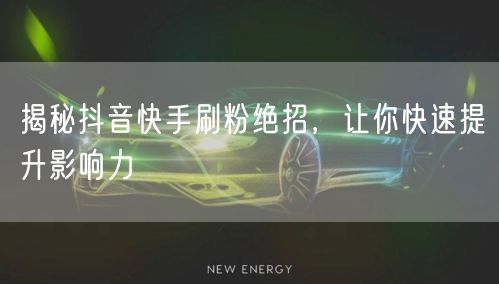 揭秘抖音快手刷粉绝招，让你快速提升影响力