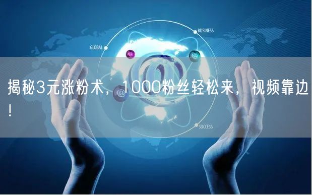 揭秘3元涨粉术，1000粉丝轻松来，视频靠边！