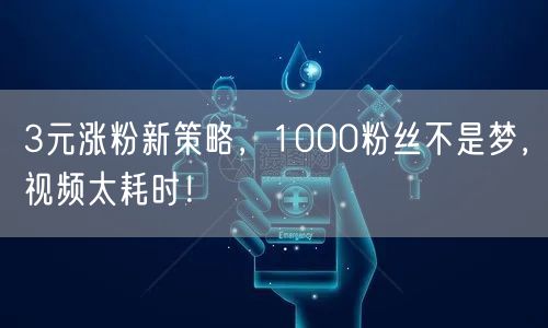 3元涨粉新策略，1000粉丝不是梦，视频太耗时！