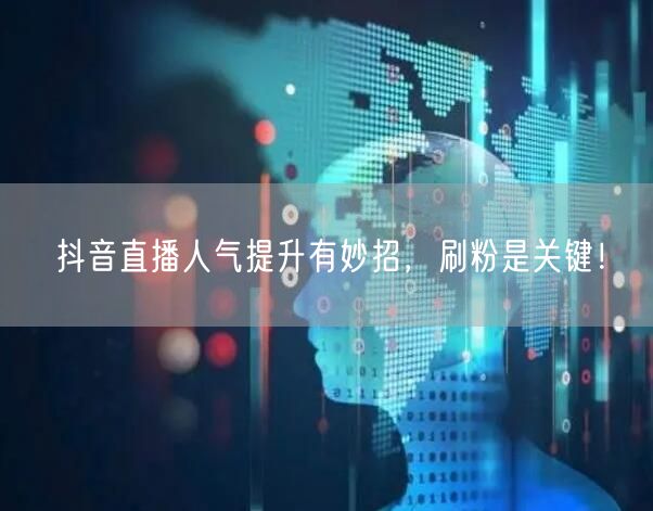 抖音直播人气提升有妙招，刷粉是关键！