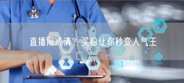 直播间冷清？买粉让你秒变人气王