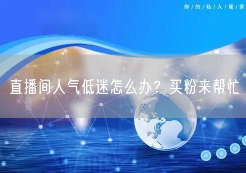 直播间人气低迷怎么办？买粉来帮忙