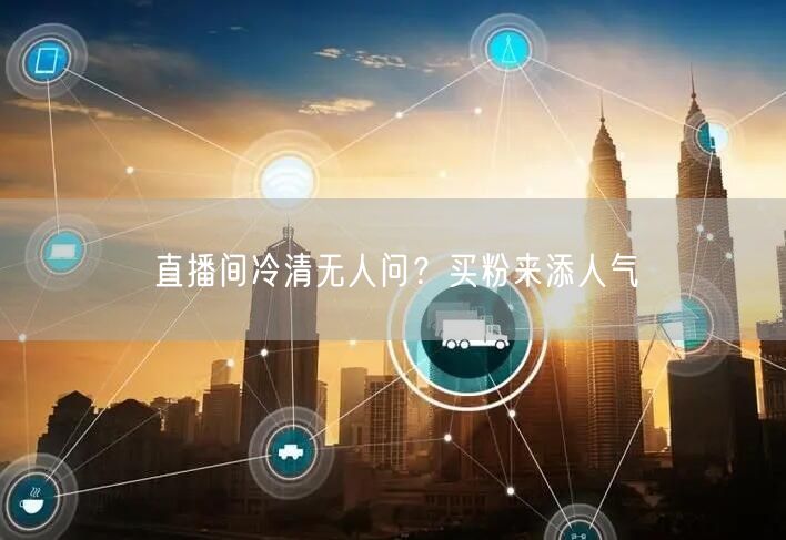 直播间冷清无人问？买粉来添人气