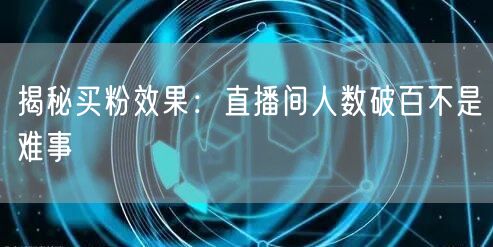 揭秘买粉效果：直播间人数破百不是难事