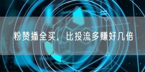 粉赞播全买，比投流多赚好几倍