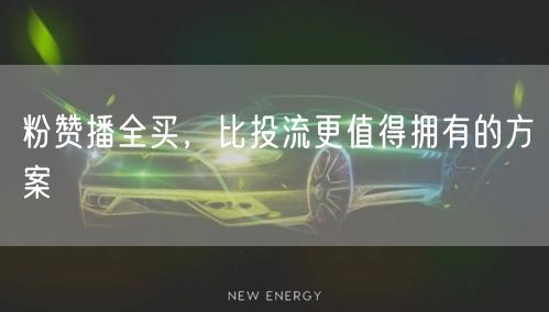 粉赞播全买，比投流更值得拥有的方案