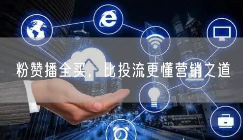 粉赞播全买，比投流更懂营销之道