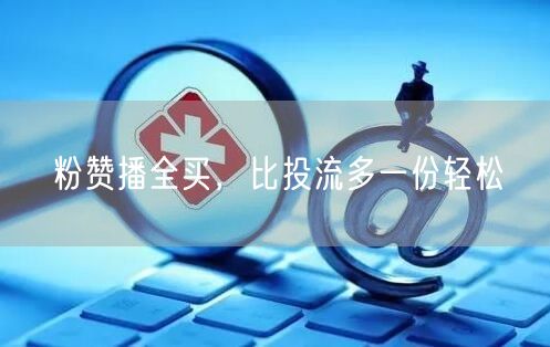 粉赞播全买，比投流多一份轻松
