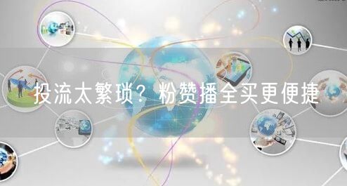 投流太繁琐？粉赞播全买更便捷