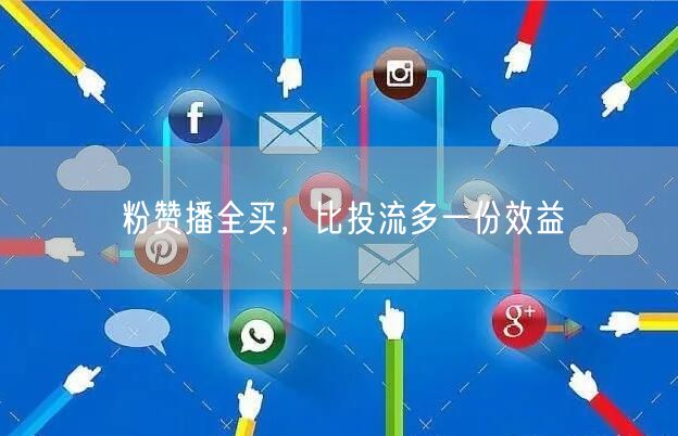 粉赞播全买，比投流多一份效益