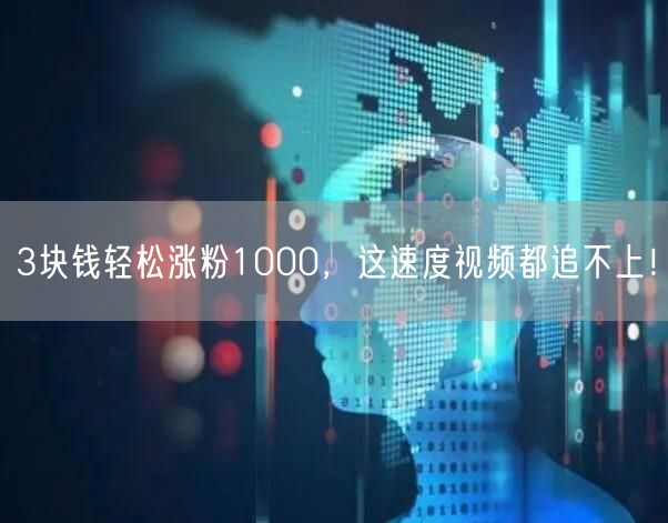 3块钱轻松涨粉1000，这速度视频都追不上！