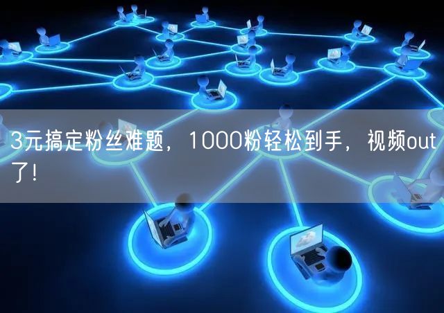 3元搞定粉丝难题，1000粉轻松到手，视