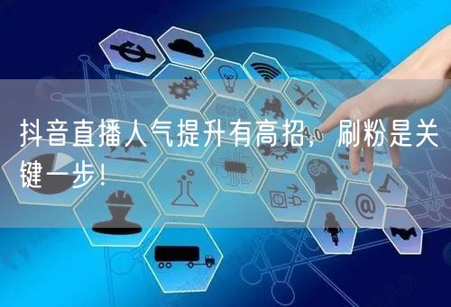 抖音直播人气提升有高招，刷粉是关键一步！