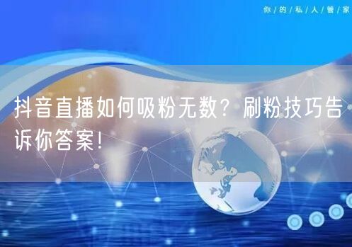 抖音直播如何吸粉无数？刷粉技巧告诉你答案！