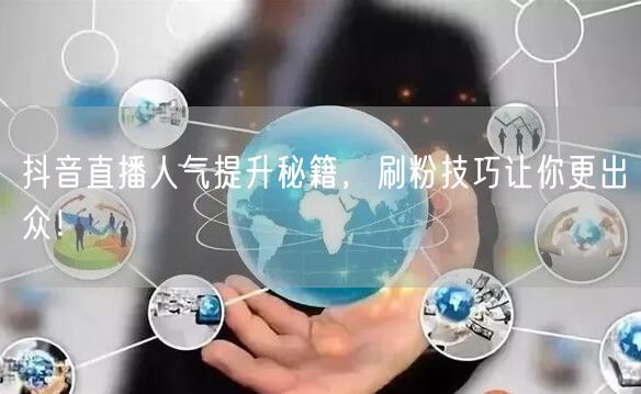 抖音直播人气提升秘籍，刷粉技巧让你更出众！