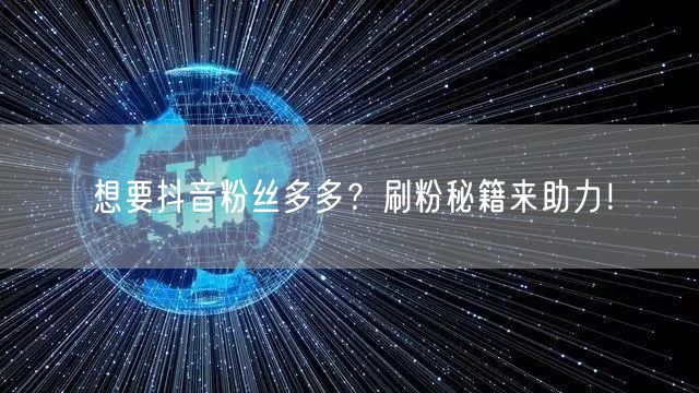 想要抖音粉丝多多？刷粉秘籍来助力！
