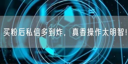 买粉后私信多到炸，真香操作太明智！
