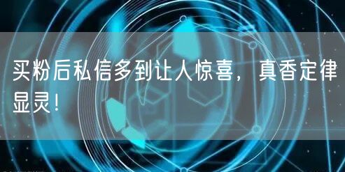 买粉后私信多到让人惊喜，真香定律显灵！