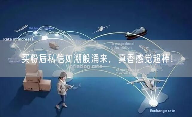 买粉后私信如潮般涌来，真香感觉超棒！