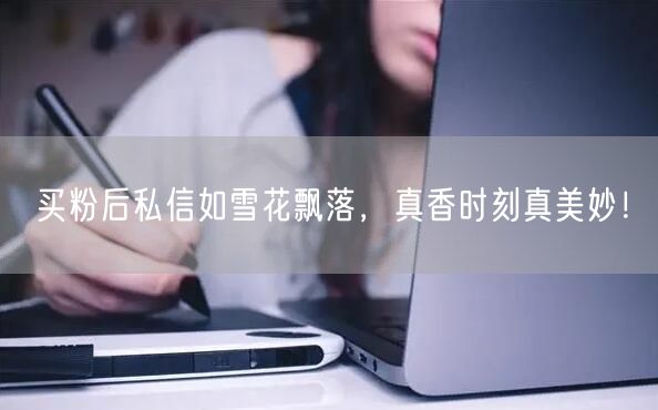 买粉后私信如雪花飘落，真香时刻真美妙！