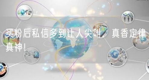 买粉后私信多到让人尖叫，真香定律真神！
