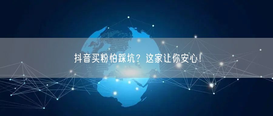 抖音买粉怕踩坑？这家让你安心！