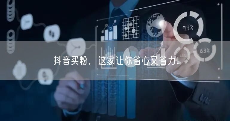 抖音买粉，这家让你省心又省力！