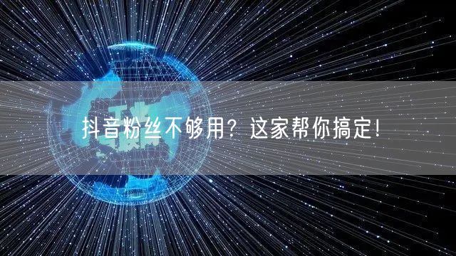 抖音粉丝不够用？这家帮你搞定！