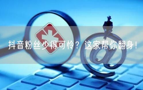 抖音粉丝少得可怜？这家帮你翻身！