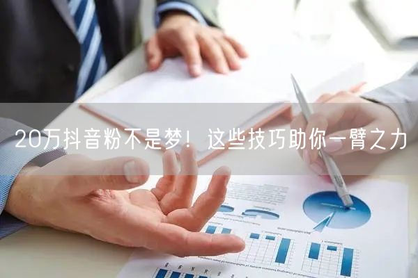 20万抖音粉不是梦！这些技巧助你一臂之力