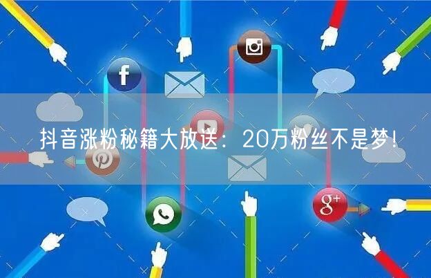 抖音涨粉秘籍大放送：20万粉丝不是梦！