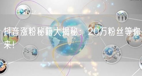 抖音涨粉秘籍大揭秘：20万粉丝等你来！