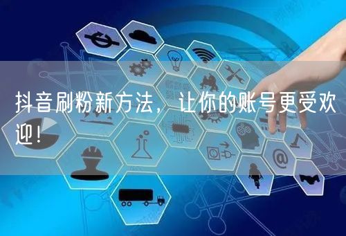 抖音刷粉新方法，让你的账号更受欢迎！