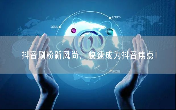 抖音刷粉新风尚，快速成为抖音焦点！