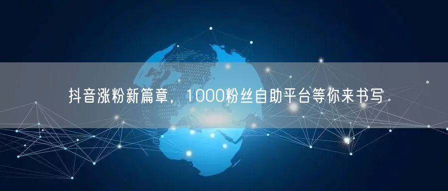 抖音涨粉新篇章，1000粉丝自助平台等你来书写
