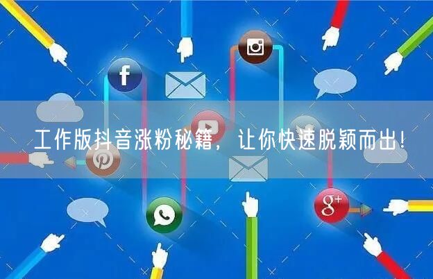 工作版抖音涨粉秘籍，让你快速脱颖而出！