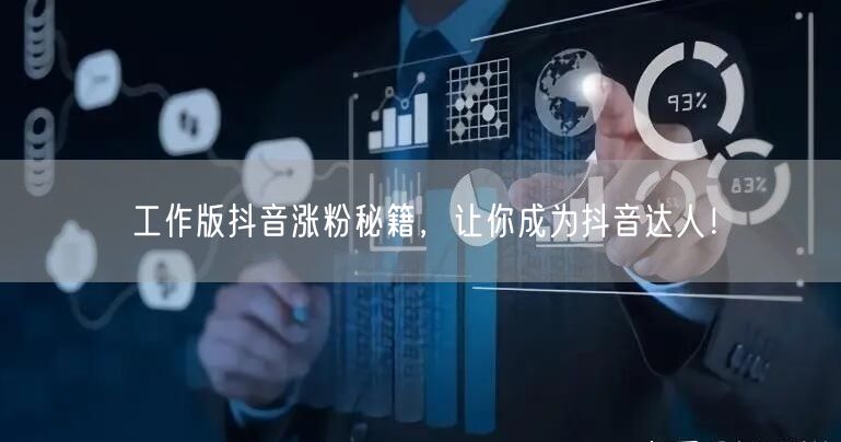 工作版抖音涨粉秘籍，让你成为抖音达人！